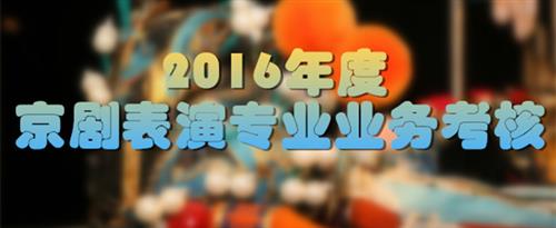 看美女屄在线国家京剧院2016年度京剧表演专业业务考...